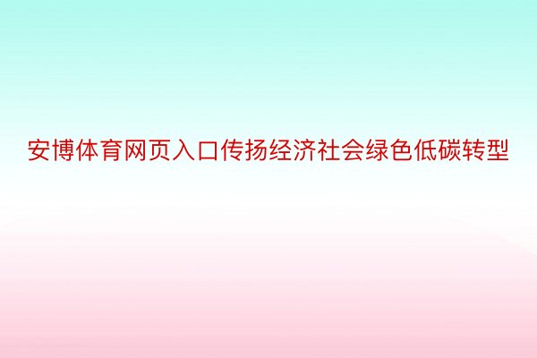 安博体育网页入口传扬经济社会绿色低碳转型