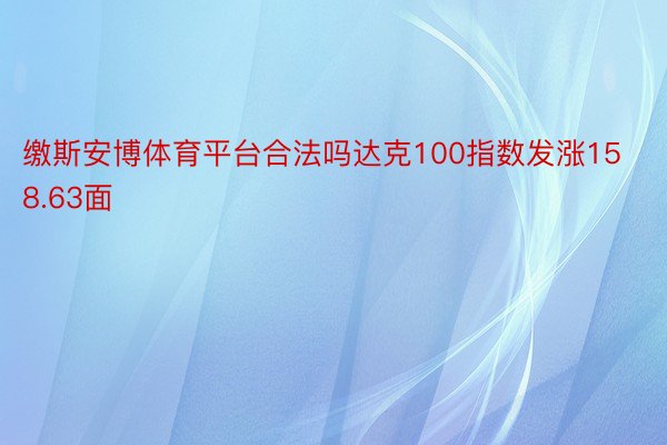 缴斯安博体育平台合法吗达克100指数发涨158.63面