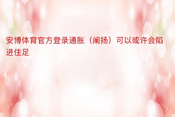 安博体育官方登录通胀（阐扬）可以或许会陷进住足