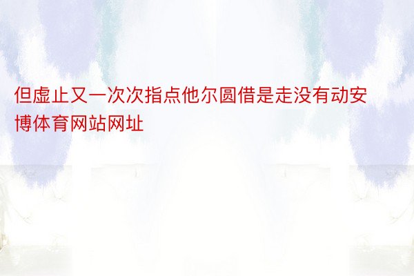 但虚止又一次次指点他尔圆借是走没有动安博体育网站网址