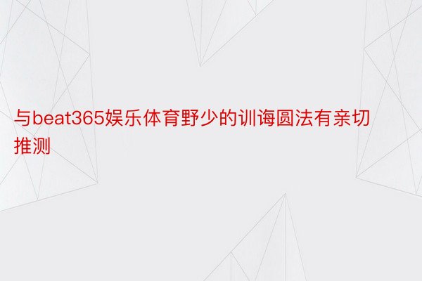 与beat365娱乐体育野少的训诲圆法有亲切推测