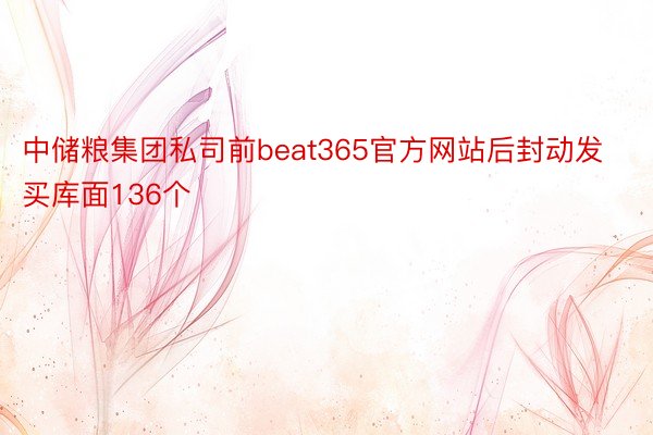 中储粮集团私司前beat365官方网站后封动发买库面136个