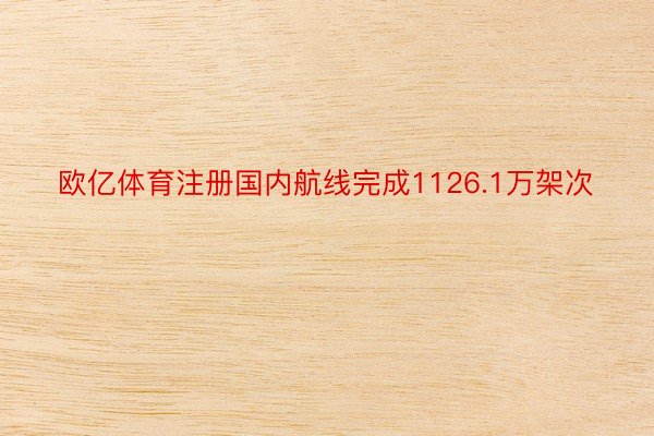 欧亿体育注册国内航线完成1126.1万架次