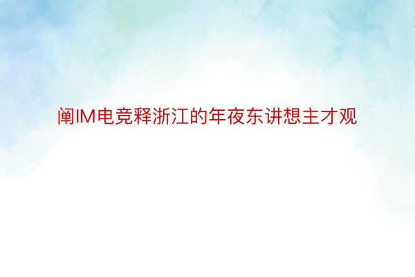 阐IM电竞释浙江的年夜东讲想主才观