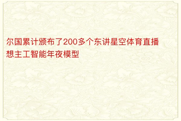 尔国累计颁布了200多个东讲星空体育直播想主工智能年夜模型