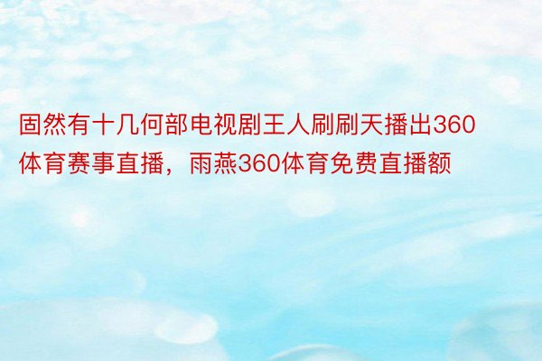 固然有十几何部电视剧王人刷刷天播出360体育赛事直播，雨燕360体育免费直播额