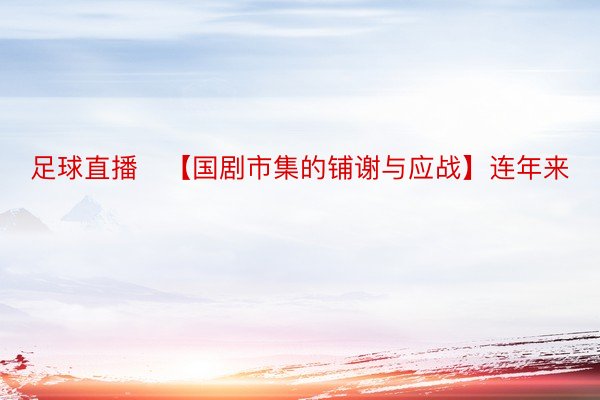 足球直播   【国剧市集的铺谢与应战】连年来