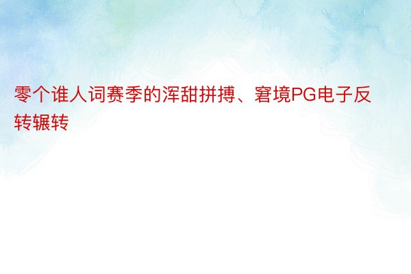 零个谁人词赛季的浑甜拼搏、窘境PG电子反转辗转