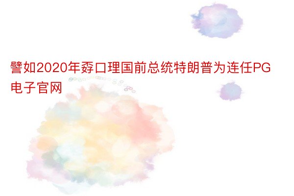 譬如2020年孬口理国前总统特朗普为连任PG电子官网