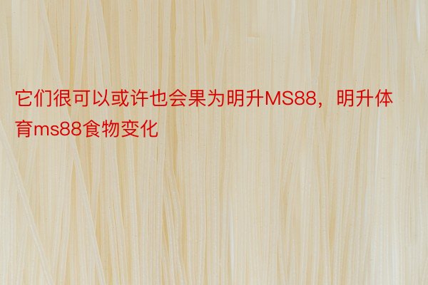 它们很可以或许也会果为明升MS88，明升体育ms88食物变化