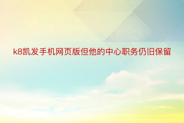 k8凯发手机网页版但他的中心职务仍旧保留