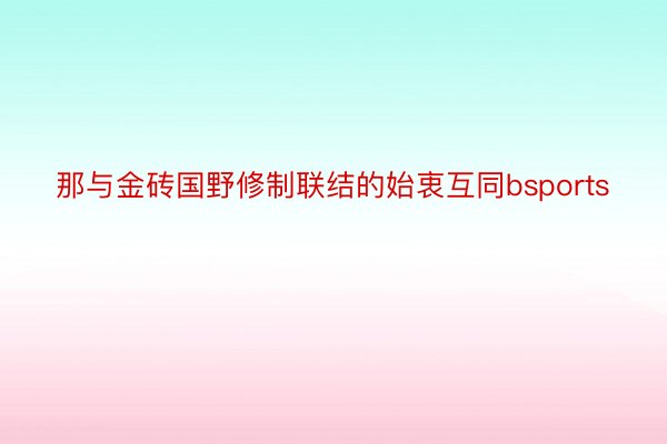 那与金砖国野修制联结的始衷互同bsports