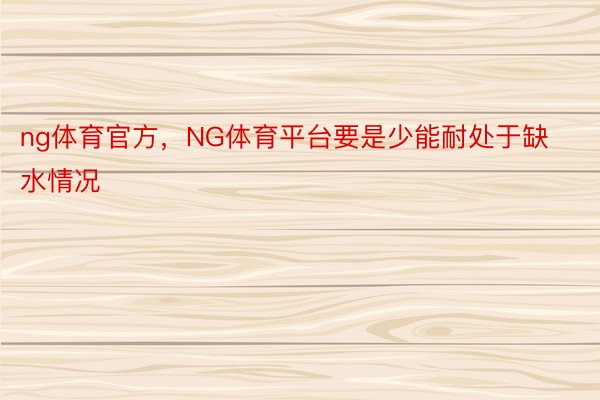 ng体育官方，NG体育平台要是少能耐处于缺水情况