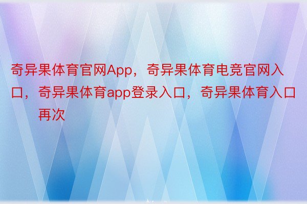 奇异果体育官网App，奇异果体育电竞官网入口，奇异果体育app登录入口，奇异果体育入口        再次