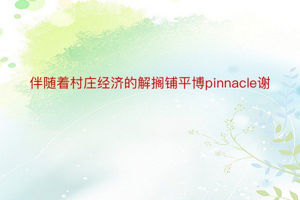 伴随着村庄经济的解搁铺平博pinnacle谢