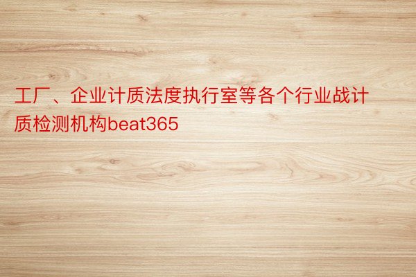 工厂、企业计质法度执行室等各个行业战计质检测机构beat365