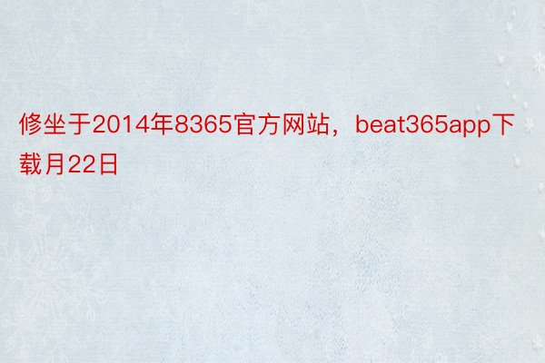 修坐于2014年8365官方网站，beat365app下载月22日