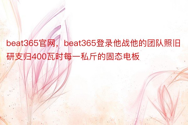 beat365官网，beat365登录他战他的团队照旧研支归400瓦时每一私斤的固态电板