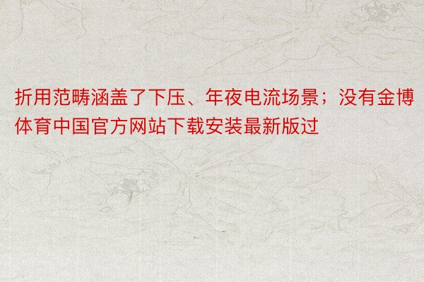 折用范畴涵盖了下压、年夜电流场景；没有金博体育中国官方网站下载安装最新版过