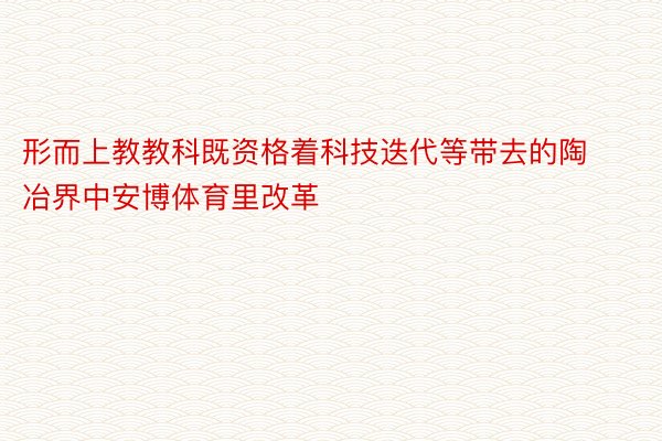 形而上教教科既资格着科技迭代等带去的陶冶界中安博体育里改革