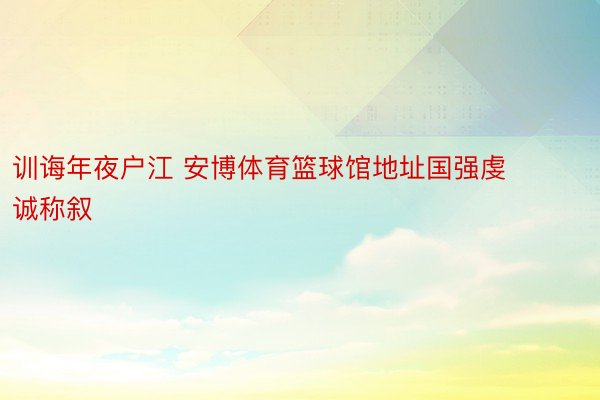 训诲年夜户江 安博体育篮球馆地址国强虔诚称叙