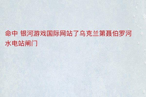 命中 银河游戏国际网站了乌克兰第聂伯罗河水电站闸门