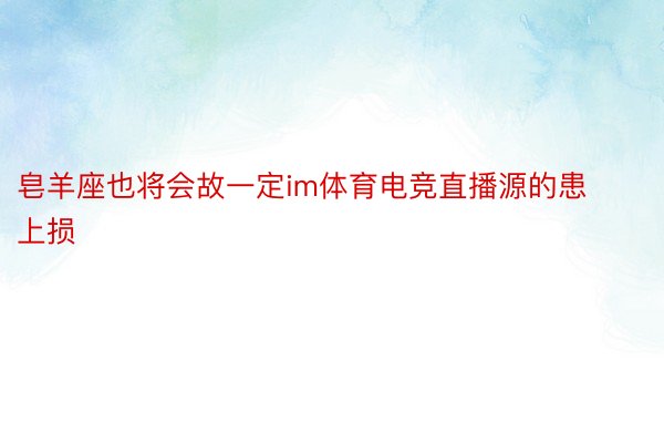 皂羊座也将会故一定im体育电竞直播源的患上损