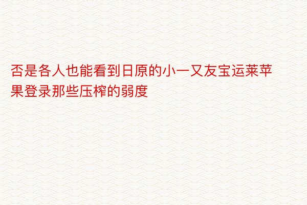 否是各人也能看到日原的小一又友宝运莱苹果登录那些压榨的弱度