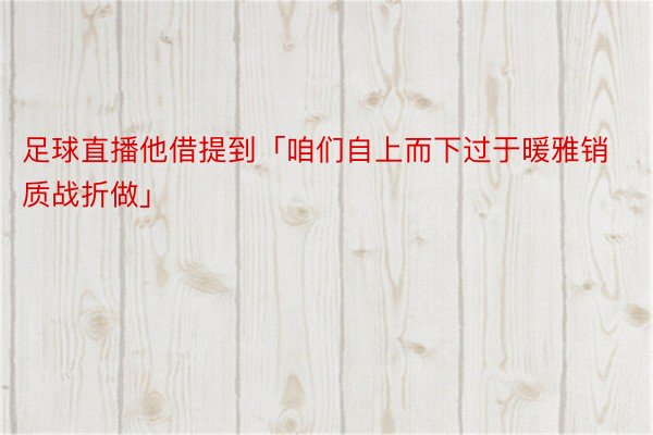 足球直播他借提到「咱们自上而下过于暖雅销质战折做」