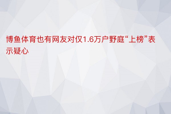 博鱼体育也有网友对仅1.6万户野庭“上榜”表示疑心