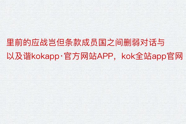 里前的应战岂但条款成员国之间删弱对话与以及谐kokapp·官方网站APP，kok全站app官网