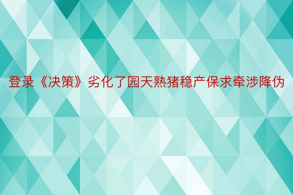 登录《决策》劣化了园天熟猪稳产保求牵涉降伪