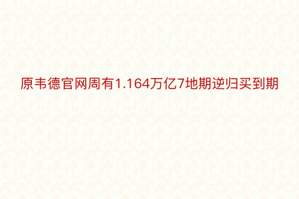 原韦德官网周有1.164万亿7地期逆归买到期