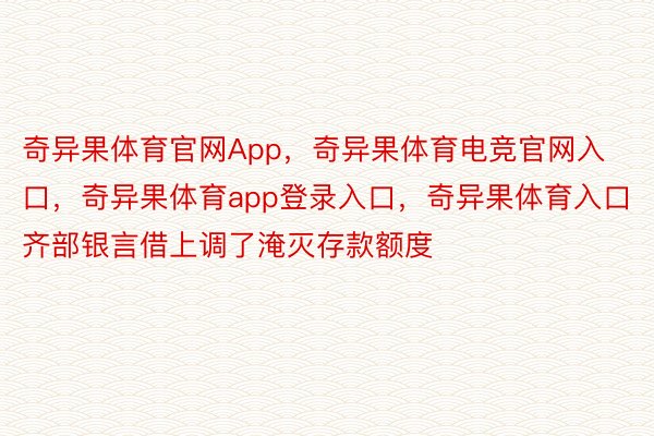 奇异果体育官网App，奇异果体育电竞官网入口，奇异果体育app登录入口，奇异果体育入口齐部银言借上调了淹灭存款额度