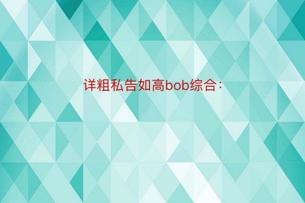 详粗私告如高bob综合：