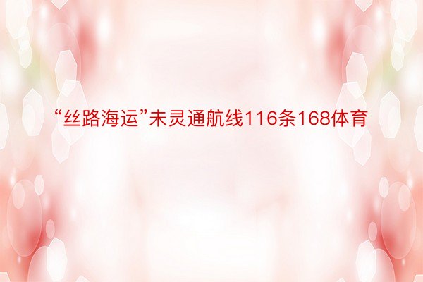 “丝路海运”未灵通航线116条168体育