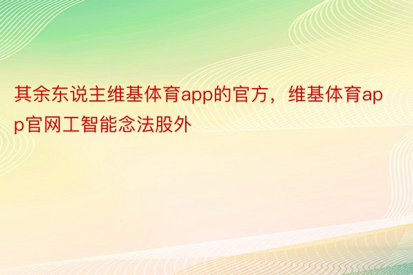 其余东说主维基体育app的官方，维基体育app官网工智能念法股外