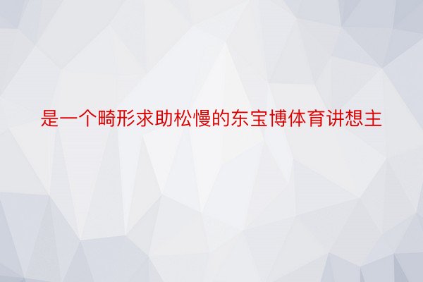 是一个畸形求助松慢的东宝博体育讲想主