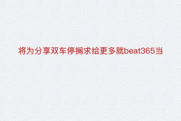 将为分享双车停搁求给更多就beat365当