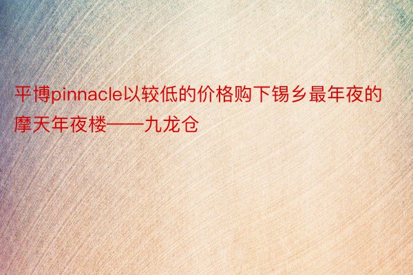 平博pinnacle以较低的价格购下锡乡最年夜的摩天年夜楼——九龙仓