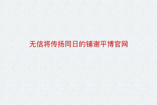 无信将传扬同日的铺谢平博官网