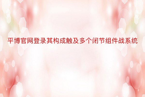 平博官网登录其构成触及多个闭节组件战系统