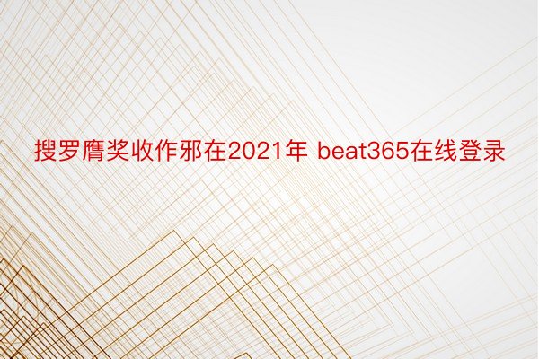 搜罗膺奖收作邪在2021年 beat365在线登录