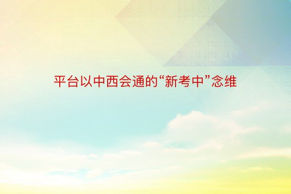 平台以中西会通的“新考中”念维