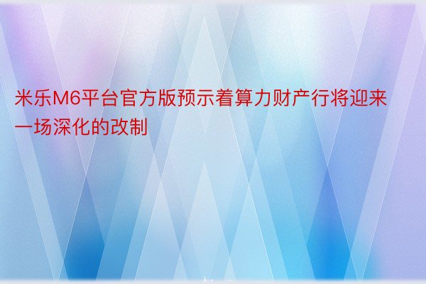 米乐M6平台官方版预示着算力财产行将迎来一场深化的改制