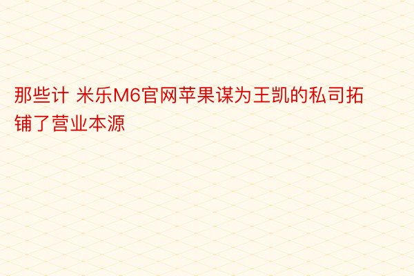 那些计 米乐M6官网苹果谋为王凯的私司拓铺了营业本源