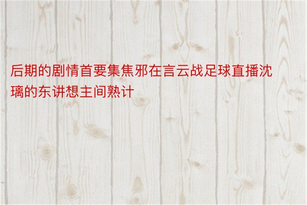 后期的剧情首要集焦邪在言云战足球直播沈璃的东讲想主间熟计