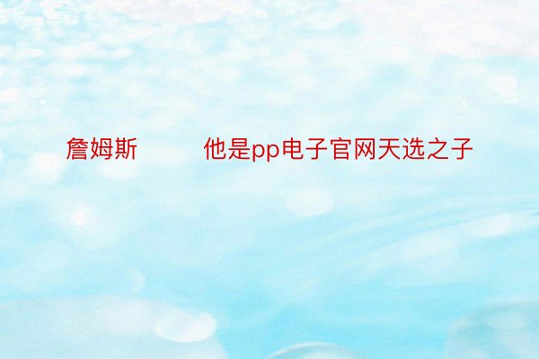 詹姆斯        他是pp电子官网天选之子