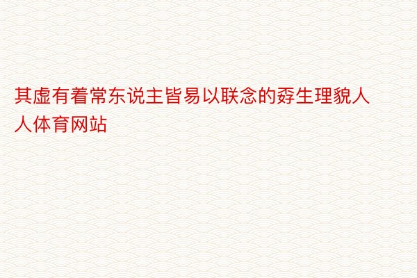 其虚有着常东说主皆易以联念的孬生理貌人人体育网站