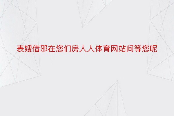 表嫂借邪在您们房人人体育网站间等您呢